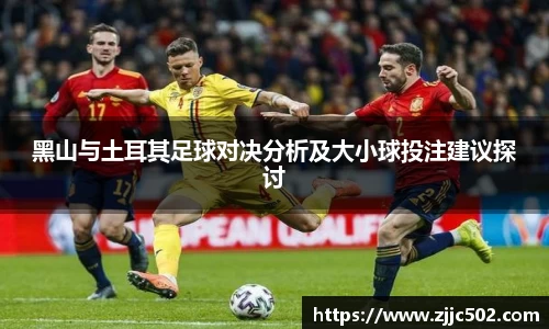 黑山与土耳其足球对决分析及大小球投注建议探讨