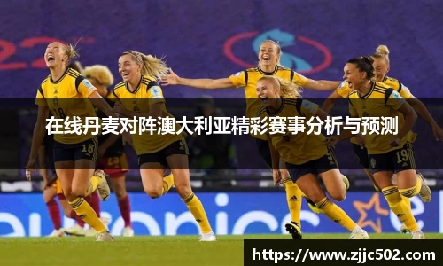 在线丹麦对阵澳大利亚精彩赛事分析与预测